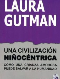 Una Civilización Niñocéntrica: Como Una Crianza Amorosa Puede Salvar