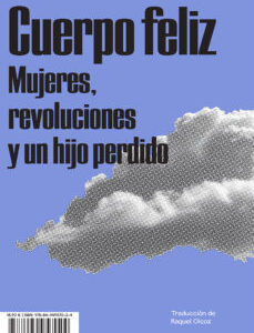 Cuerpo Feliz : Mujeres, Revoluciones Y Un Hijo Perdido