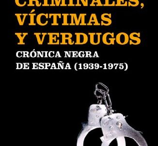 Criminales, Victimas Y Verdugos : Crónica Negra De España (1939-1975)