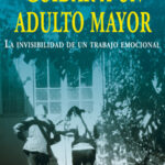 Cuidar A Un Adulto Mayor : La Invisibilidad De Un Trabajo Emocional