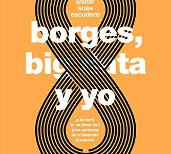 Borges, Big Data Y Yo: Guía Nerd Y Un Poco Real Para Perderse En El