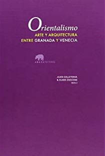 Orientalismo : Arte Y Arquitectura Entre Granada Y Venecia