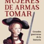 Mujeres De Armas Tomar : Grandes Guerreras De La Historia