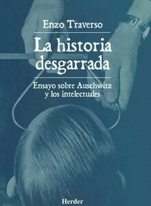 La Historia Desgarrada: Ensayo Sobre Auschwitz Y Los Intelectuales