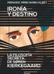 Ironía Y Destino : La Filosofía Secreta De Soren Kierkegaard