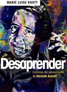 Desaprender : Los Caminos Del Pensamiento De Hannah Arendt