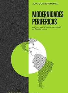 Modernidades Periféricas : Archivos Para La Historia Conceptual De Ame