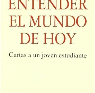 Entender El Mundo De Hoy : Cartas A Un Joven Estudiante
