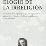Elogio De La Irreligión : Un Matemático Explica Por Que Los Argumentos