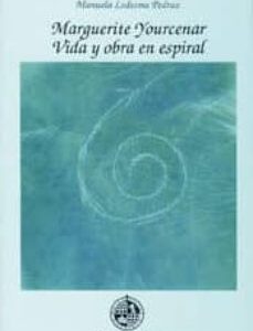 Marguerite Yourcenar. Vida Y Obra En Espiral