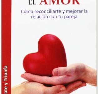 Triunfa En El Amor : Como Reconciliarte Y Mejorar La Relación Con Tu