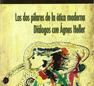 Los Dos Pilares De La Ética Moderna: Los Diálogos Con Agnes Heller