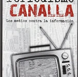Periodismo Canalla : Los Medios Contra La Información