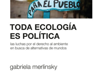Toda Ecología Es Política : Las Luchas Por El Derecho Al Ambiente En B