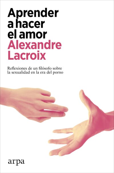 Aprender A Hacer El Amor: Reflexiones De Un Filósofo Sobre La Sexualidad