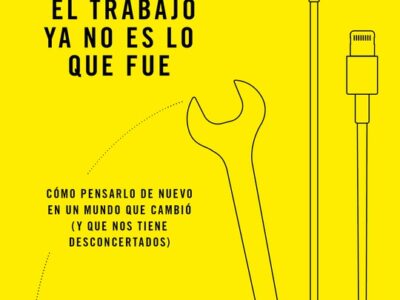 El Trabajo Ya No Es lo Que Fue: Cómo Pensarlo de Nuevo en un Mundo Que Cambió