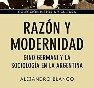 Razón y modernidad: Gino Germani y la sociología en la Argentina