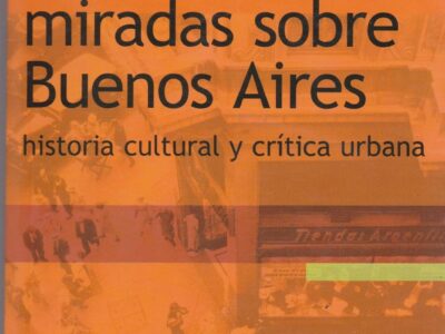 Miradas sobre Buenos Aires: Historia cultural y critica urbana