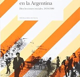 Historias de las ideas en la Argentina: Diez lecciones iniciales 1810