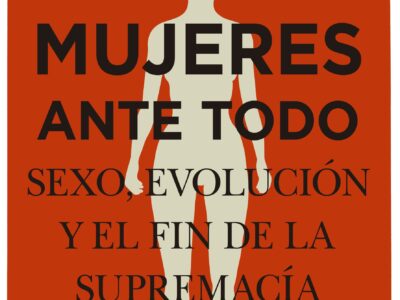 Mujeres ante todo : sexo, evolución y el fin de la supremacía masculin