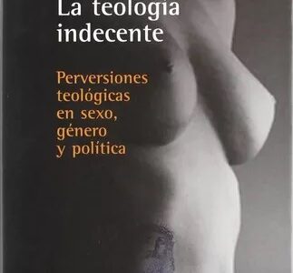 Teología indecente, la : perversiones teológicas en sexo, género y pol
