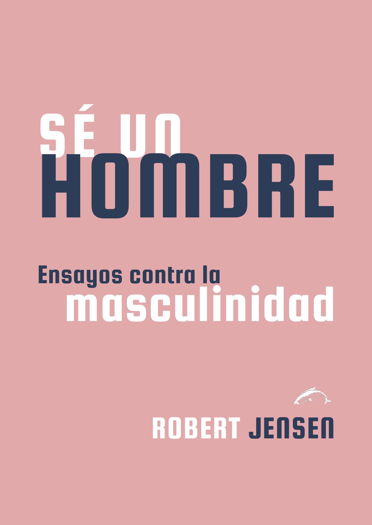 Sé un hombre : ensayos contra la masculinidad