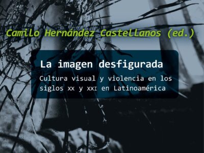La imagen desfigurada : cultura visual y violencia en los siglos xx y