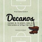 Decanos : inventario de los primeros clubes de fútbol amateur de Santiago (1897-1933)